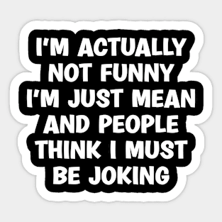 I'm Actually Not Funny I'm Just Mean And People Think I Must Be Joking Sticker